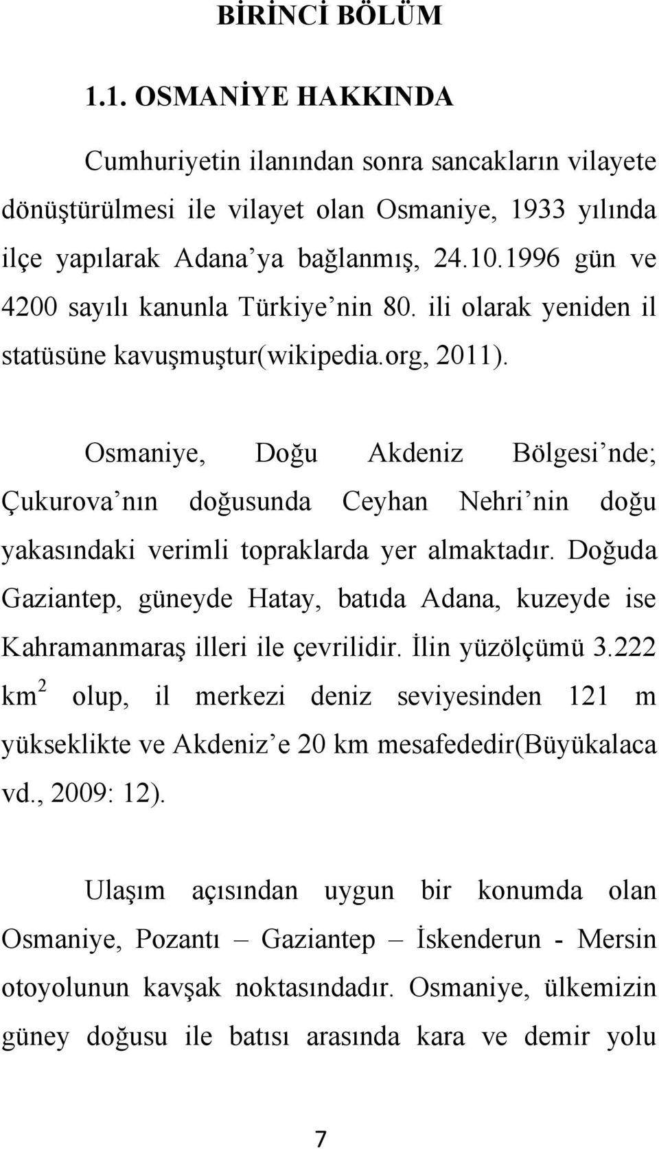 Osmaniye, Doğu Akdeniz Bölgesi nde; Çukurova nın doğusunda Ceyhan Nehri nin doğu yakasındaki verimli topraklarda yer almaktadır.