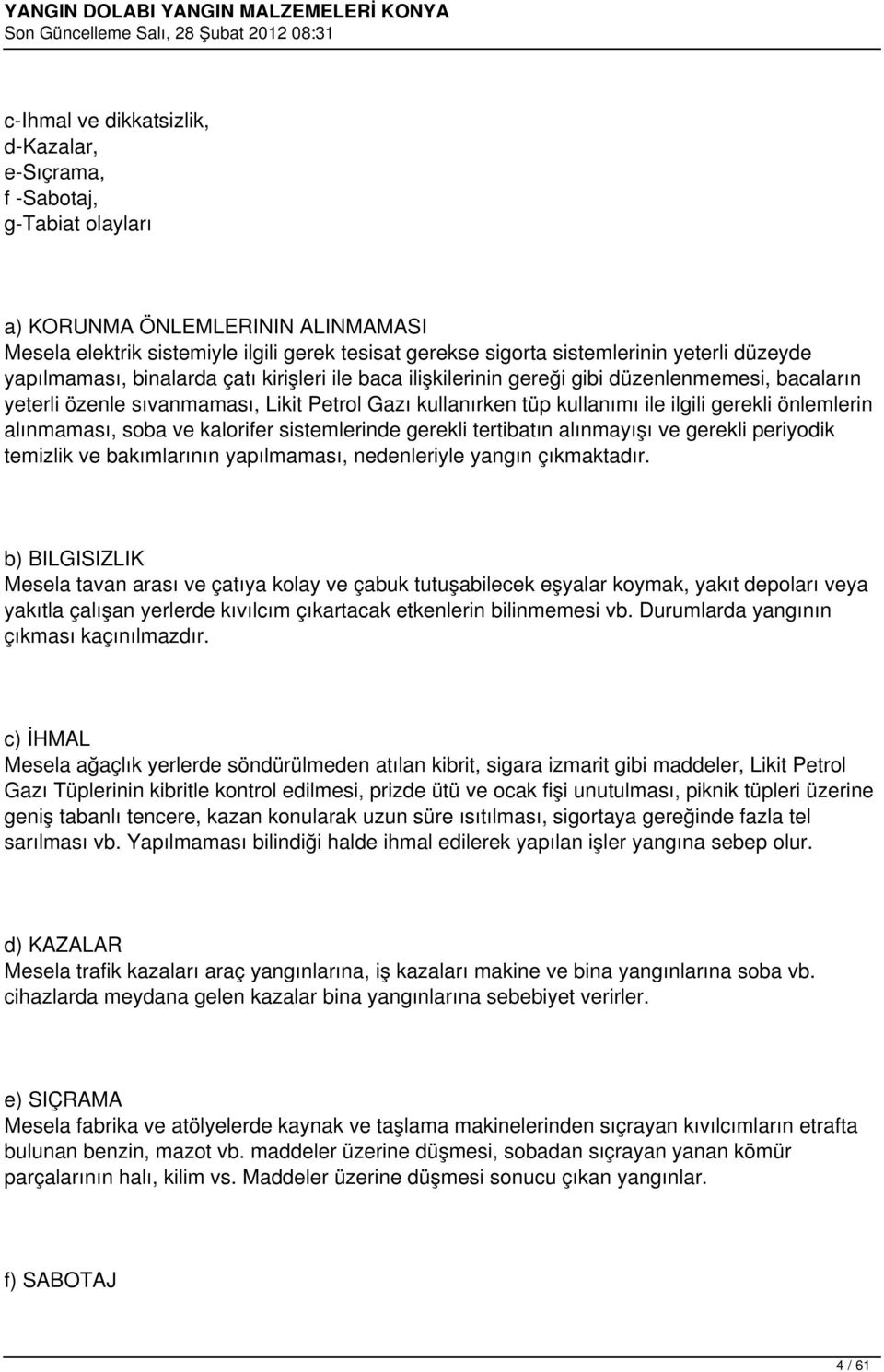 önlemlerin alınmaması, soba ve kalorifer sistemlerinde gerekli tertibatın alınmayışı ve gerekli periyodik temizlik ve bakımlarının yapılmaması, nedenleriyle yangın çıkmaktadır.