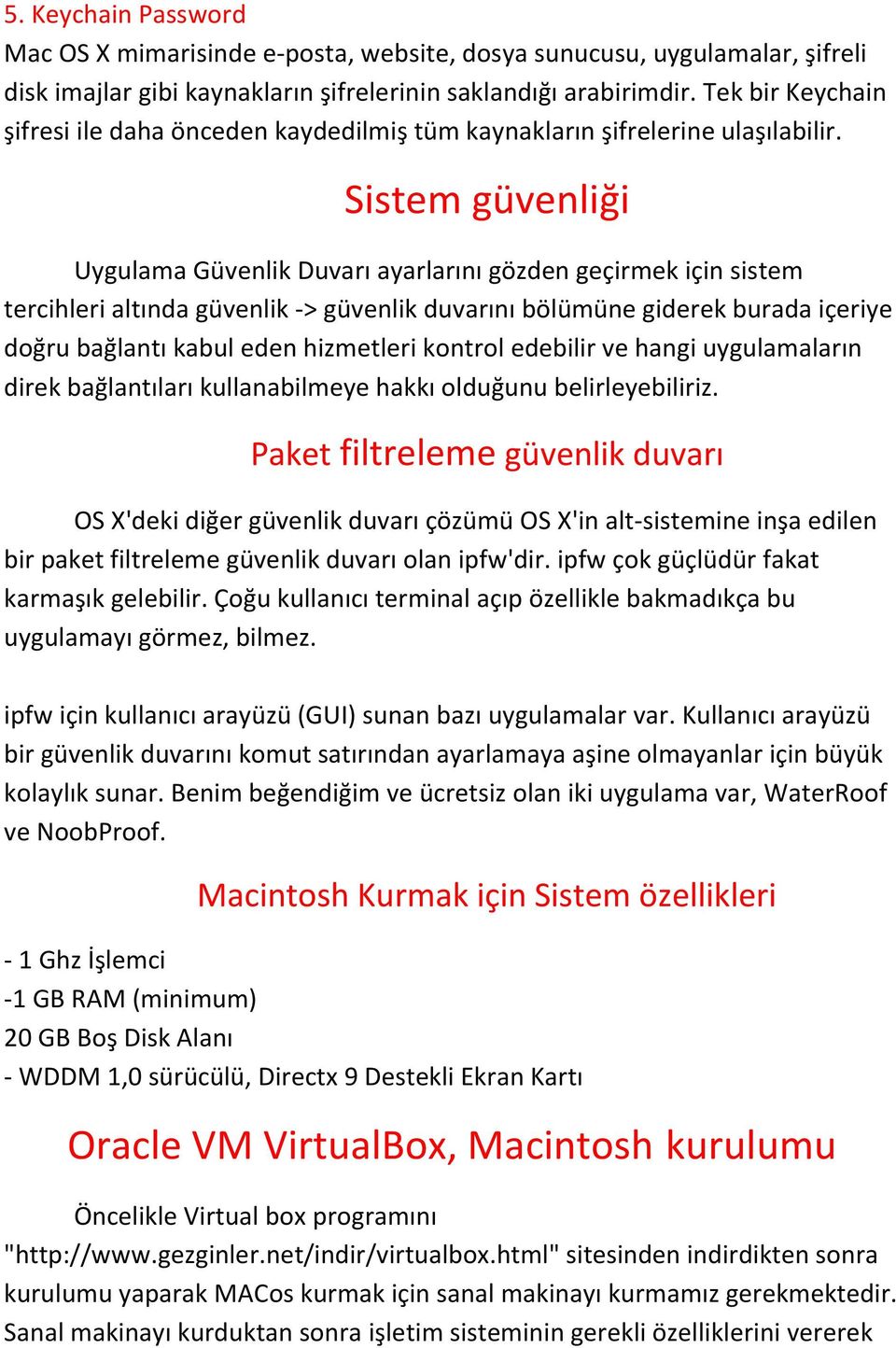 Sistem güvenliği Uygulama Güvenlik Duvarı ayarlarını gözden geçirmek için sistem tercihleri altında güvenlik -> güvenlik duvarını bölümüne giderek burada içeriye doğru bağlantı kabul eden hizmetleri