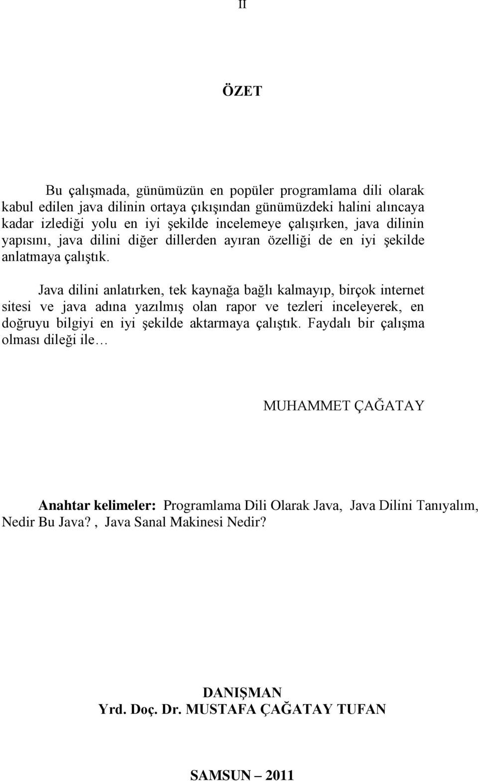 Java dilini anlatırken, tek kaynağa bağlı kalmayıp, birçok internet sitesi ve java adına yazılmıģ olan rapor ve tezleri inceleyerek, en doğruyu bilgiyi en iyi Ģekilde aktarmaya