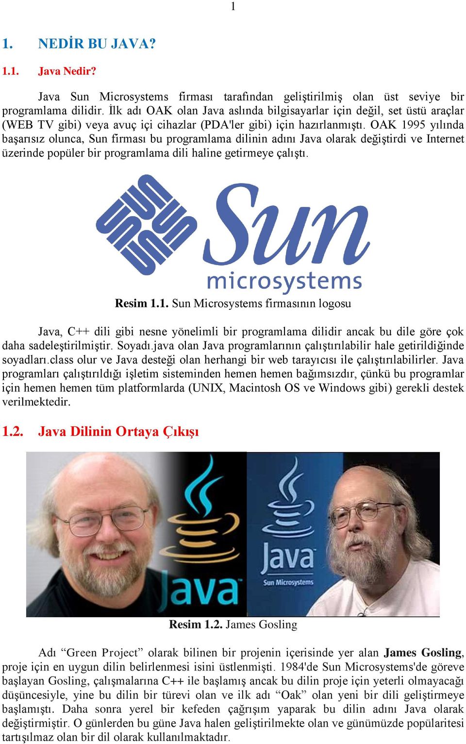 OAK 1995 yılında baģarısız olunca, Sun firması bu programlama dilinin adını Java olarak değiģtirdi ve Internet üzerinde popüler bir programlama dili haline getirmeye çalıģtı. Resim 1.1. Sun Microsystems firmasının logosu Java, C++ dili gibi nesne yönelimli bir programlama dilidir ancak bu dile göre çok daha sadeleģtirilmiģtir.