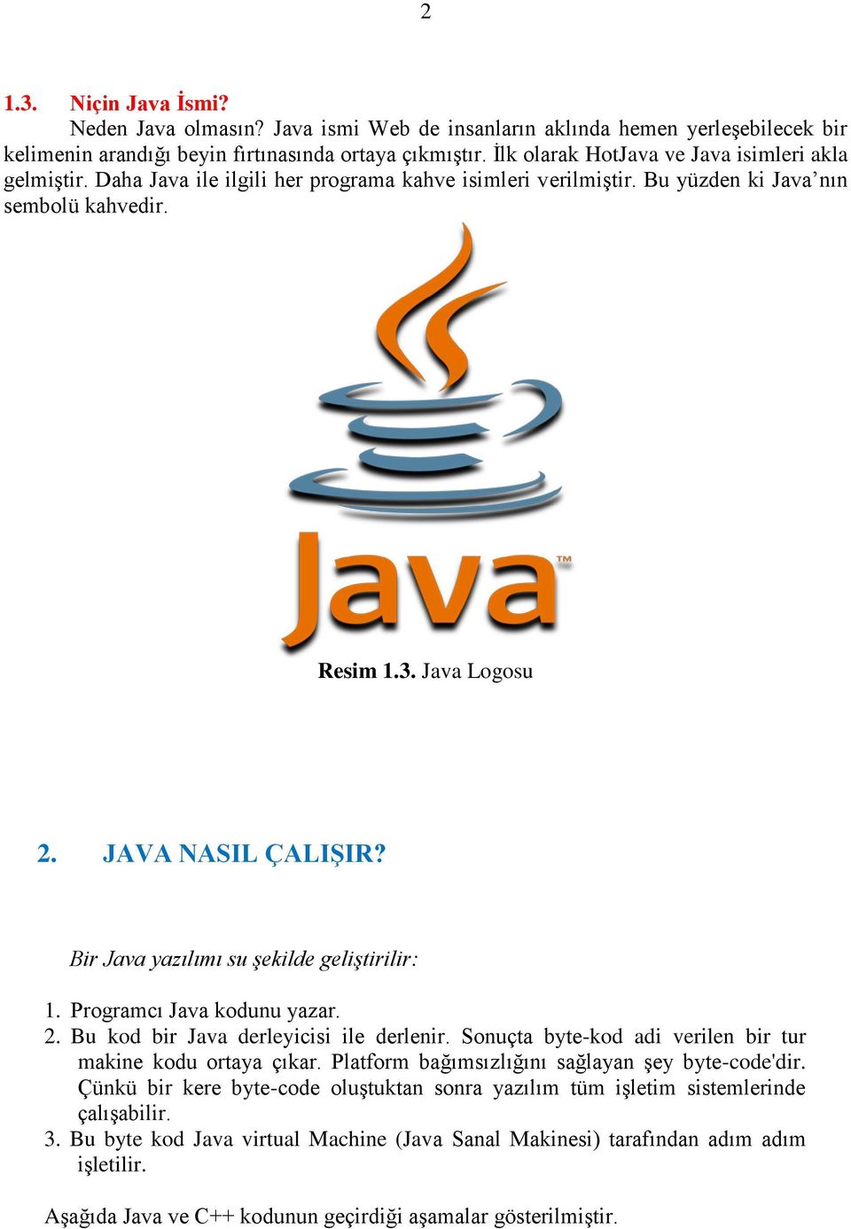 Bir Java yazılımı su şekilde geliştirilir: 1. Programcı Java kodunu yazar. 2. Bu kod bir Java derleyicisi ile derlenir. Sonuçta byte-kod adi verilen bir tur makine kodu ortaya çıkar.