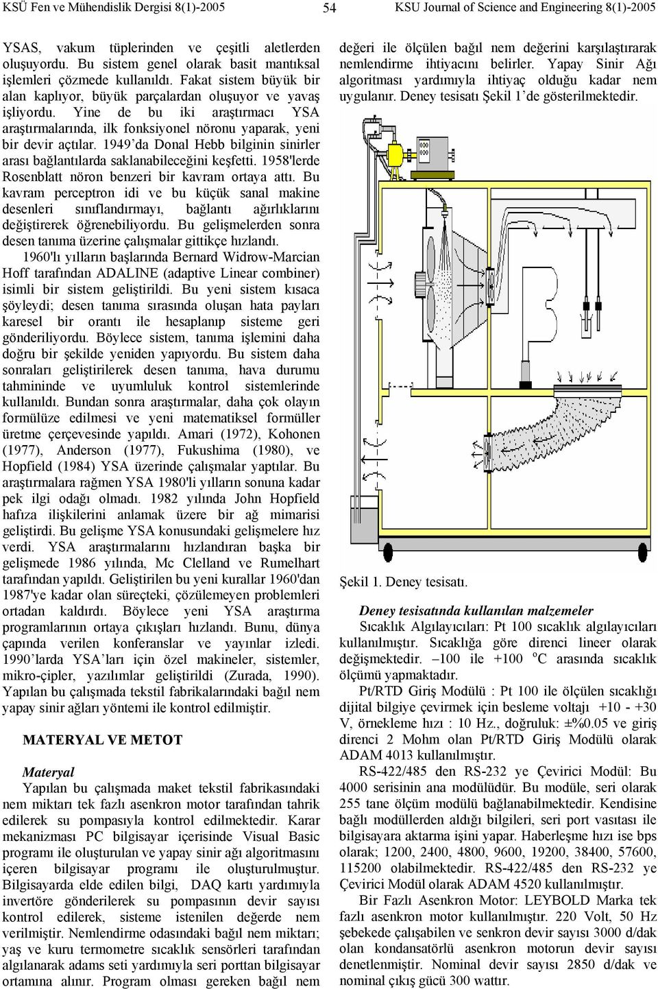 Yine de bu iki araştırmacı YSA araştırmalarında, ilk fonksiyonel nöronu yaparak, yeni bir devir açtılar. 199 da Donal Hebb bilginin sinirler arası bağlantılarda saklanabileceğini keşfetti.