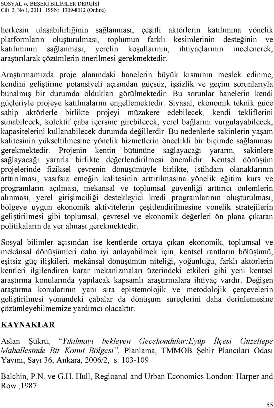 Araştırmamızda proje alanındaki hanelerin büyük kısmının meslek edinme, kendini geliştirme potansiyeli açısından güçsüz, işsizlik ve geçim sorunlarıyla bunalmış bir durumda oldukları görülmektedir.