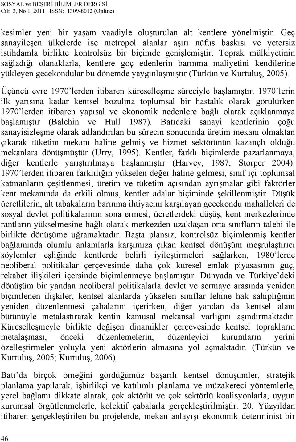 Toprak mülkiyetinin sağladığı olanaklarla, kentlere göç edenlerin barınma maliyetini kendilerine yükleyen gecekondular bu dönemde yaygınlaşmıştır (Türkün ve Kurtuluş, 2005).