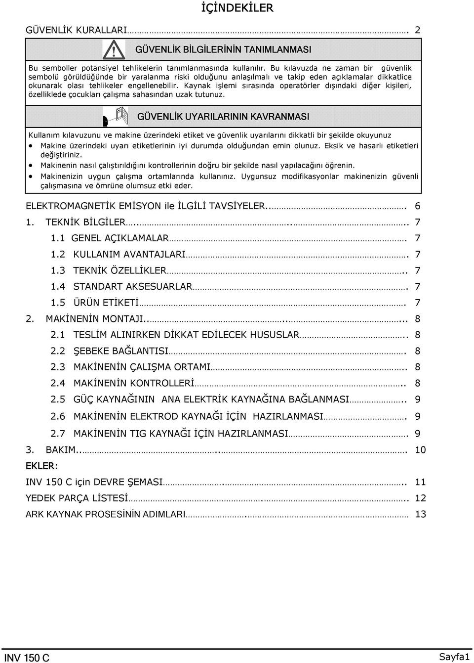 Kaynak işlemi sırasında operatörler dışındaki diğer kişileri, özelliklede çocukları çalışma sahasından uzak tutunuz.