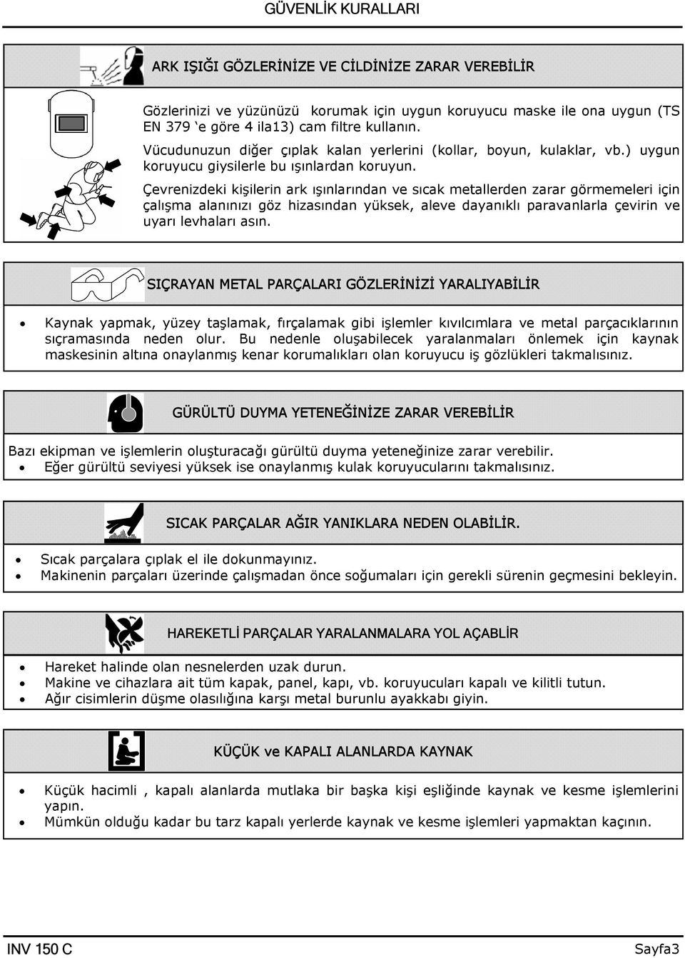 Çevrenizdeki kişilerin ark ışınlarından ve sıcak metallerden zarar görmemeleri için çalışma alanınızı göz hizasından yüksek, aleve dayanıklı paravanlarla çevirin ve uyarı levhaları asın.