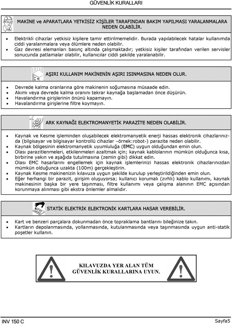 Gaz devresi elemanları basınç altında çalışmaktadır; yetkisiz kişiler tarafından verilen servisler sonucunda patlamalar olabilir, kullanıcılar ciddi şekilde yaralanabilir.