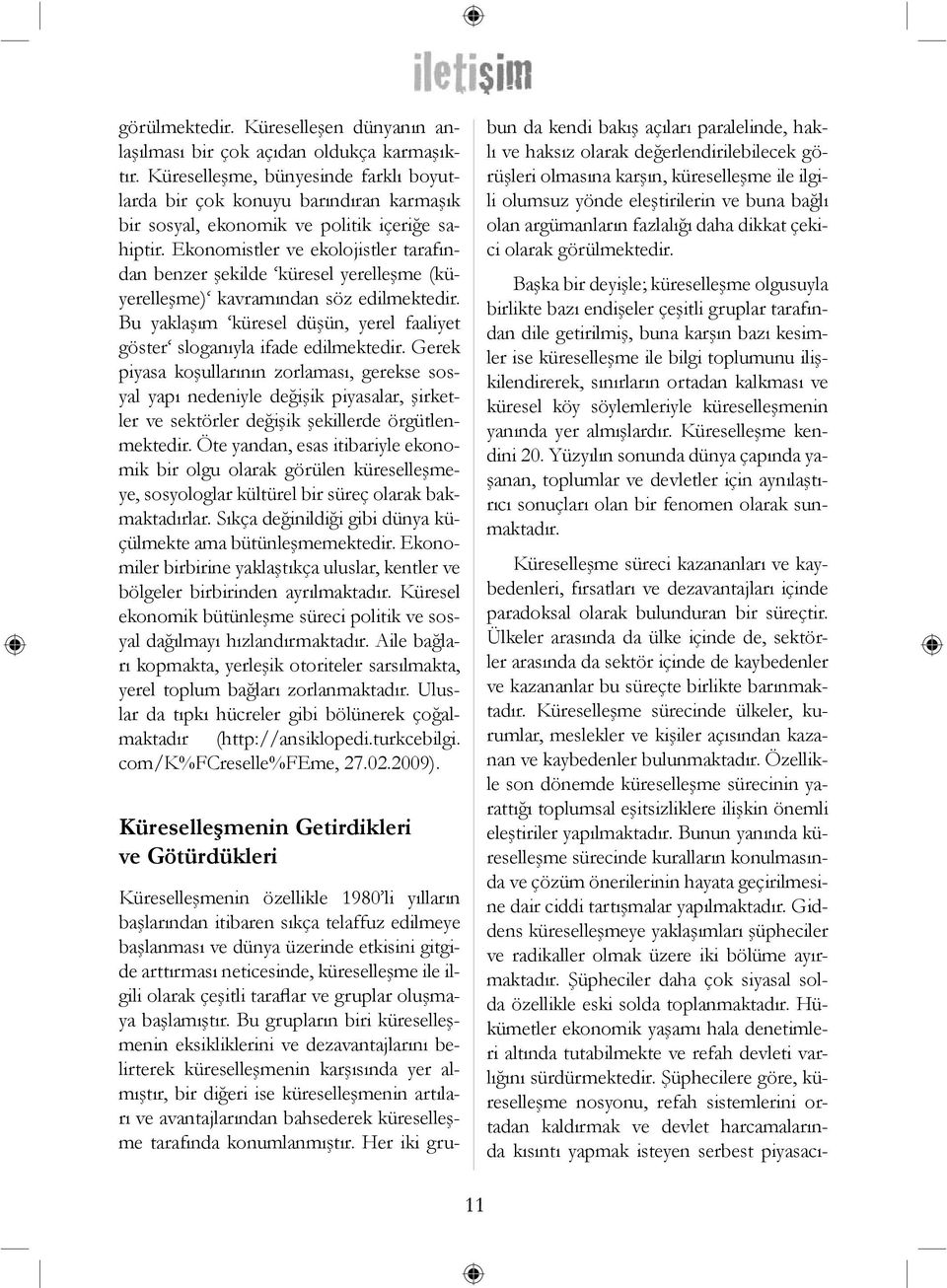 Ekonomistler ve ekolojistler tarafından benzer şekilde küresel yerelleşme (küyerelleşme) kavramından söz edilmektedir. Bu yaklaşım küresel düşün, yerel faaliyet göster sloganıyla ifade edilmektedir.