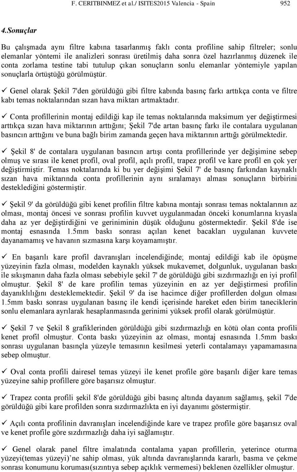 zorlama testine tabi tutulup çıkan sonuçların sonlu elemanlar yöntemiyle yapılan sonuçlarla örtüştüğü görülmüştür.