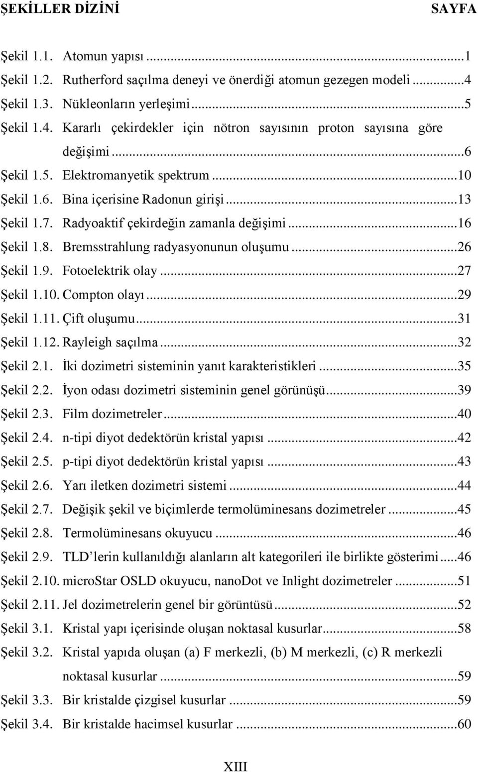 .. 13 Şekil 1.7. Radyoaktif çekirdeğin zamanla değişimi... 16 Şekil 1.8. Bremsstrahlung radyasyonunun oluşumu... 26 Şekil 1.9. Fotoelektrik olay... 27 Şekil 1.10. Compton olayı... 29 Şekil 1.11.