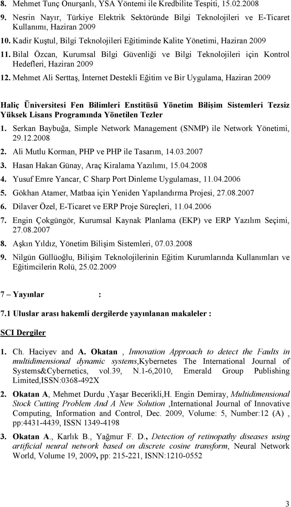 Mehmet Ali Sertta#, "nternet Destekli E!itim ve Bir Uygulama, Haziran 2009 Haliç Üniversitesi Fen Bilimleri Enstitüsü Yönetim Bili$im Sistemleri Tezsiz Yüksek Lisans Programında Yönetilen Tezler 1.