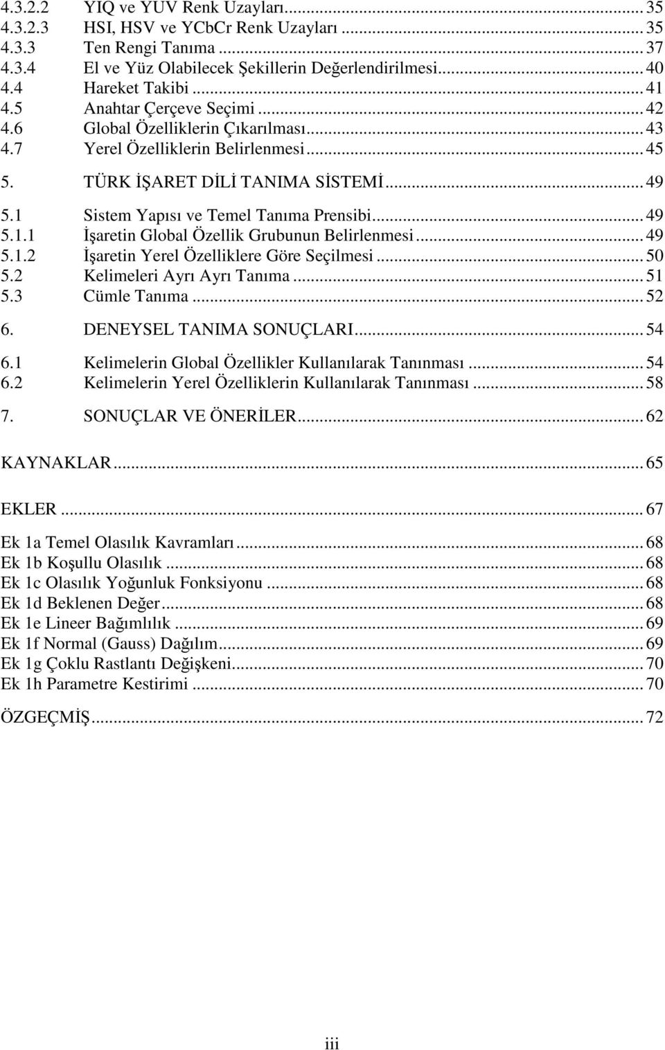 .. 49 5.. İşaren Yerel Özellklere Göre Seçlmes... 50 5. Kelmeler Ayrı Ayrı Tanıma... 5 5.3 Cümle Tanıma... 5 6. DENEYSEL TANIMA SONUÇLARI... 54 6. Kelmelern Global Özellkler Kullanılarak Tanınması.