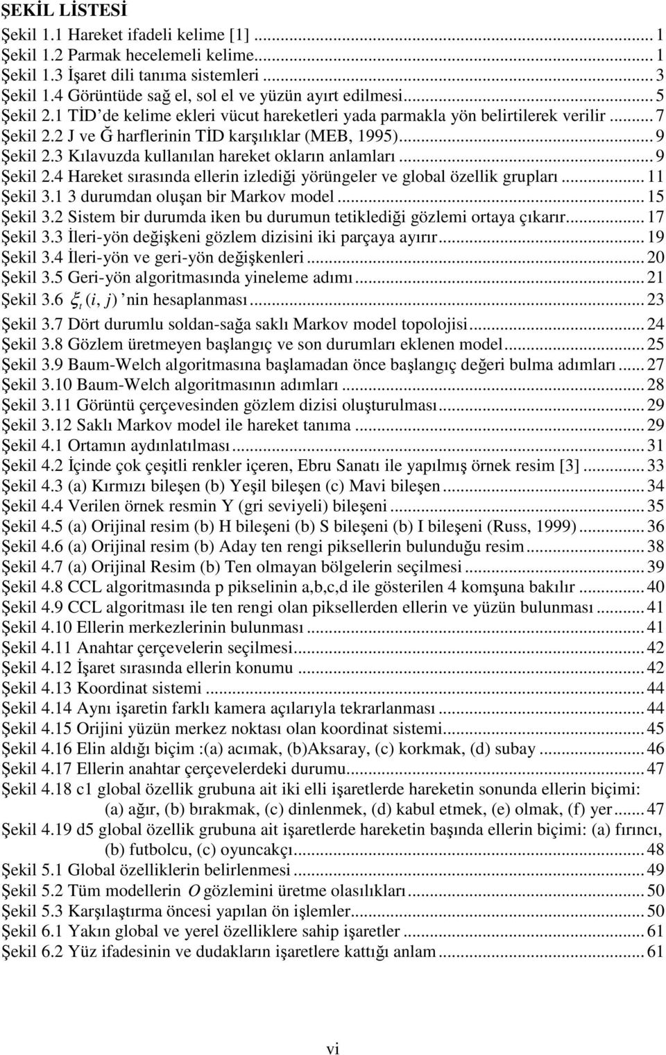 3 Kılavuzda kullanılan hareke okların anlamları... 9 Şekl.4 Hareke sırasında ellern zledğ yörüngeler ve global özellk grupları... Şekl 3. 3 durumdan oluşan br Markov model... 5 Şekl 3.