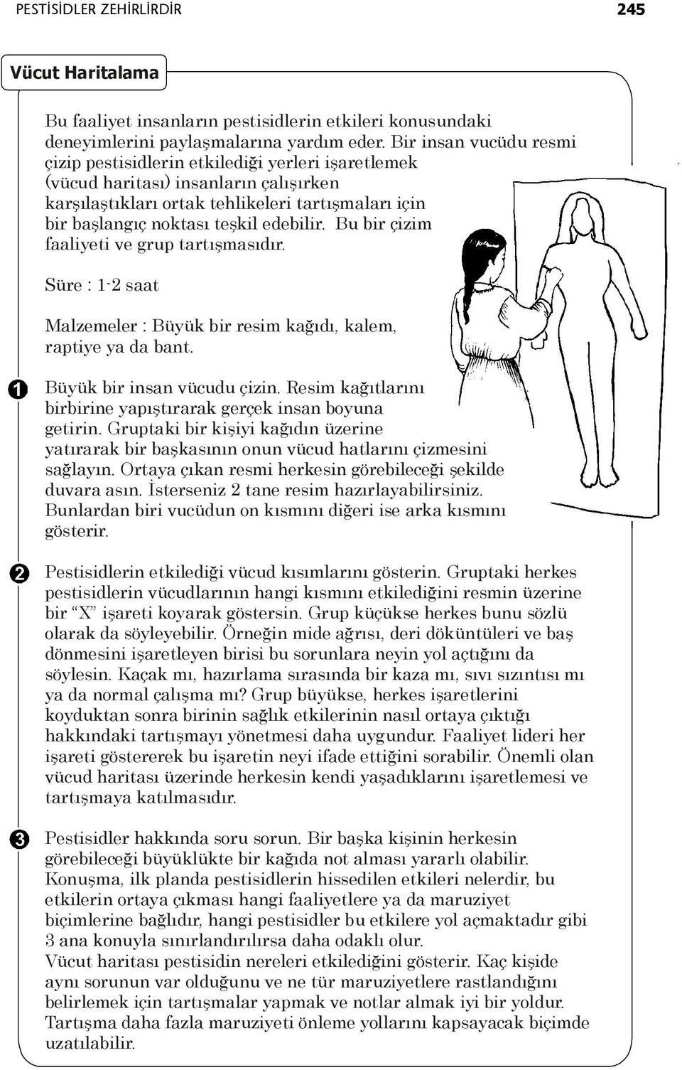 edebilir. Bu bir çizim faaliyeti ve grup tartışmasıdır. Süre : 1-2 saat Malzemeler : Büyük bir resim kağıdı, kalem, raptiye ya da bant. Büyük bir insan vücudu çizin.