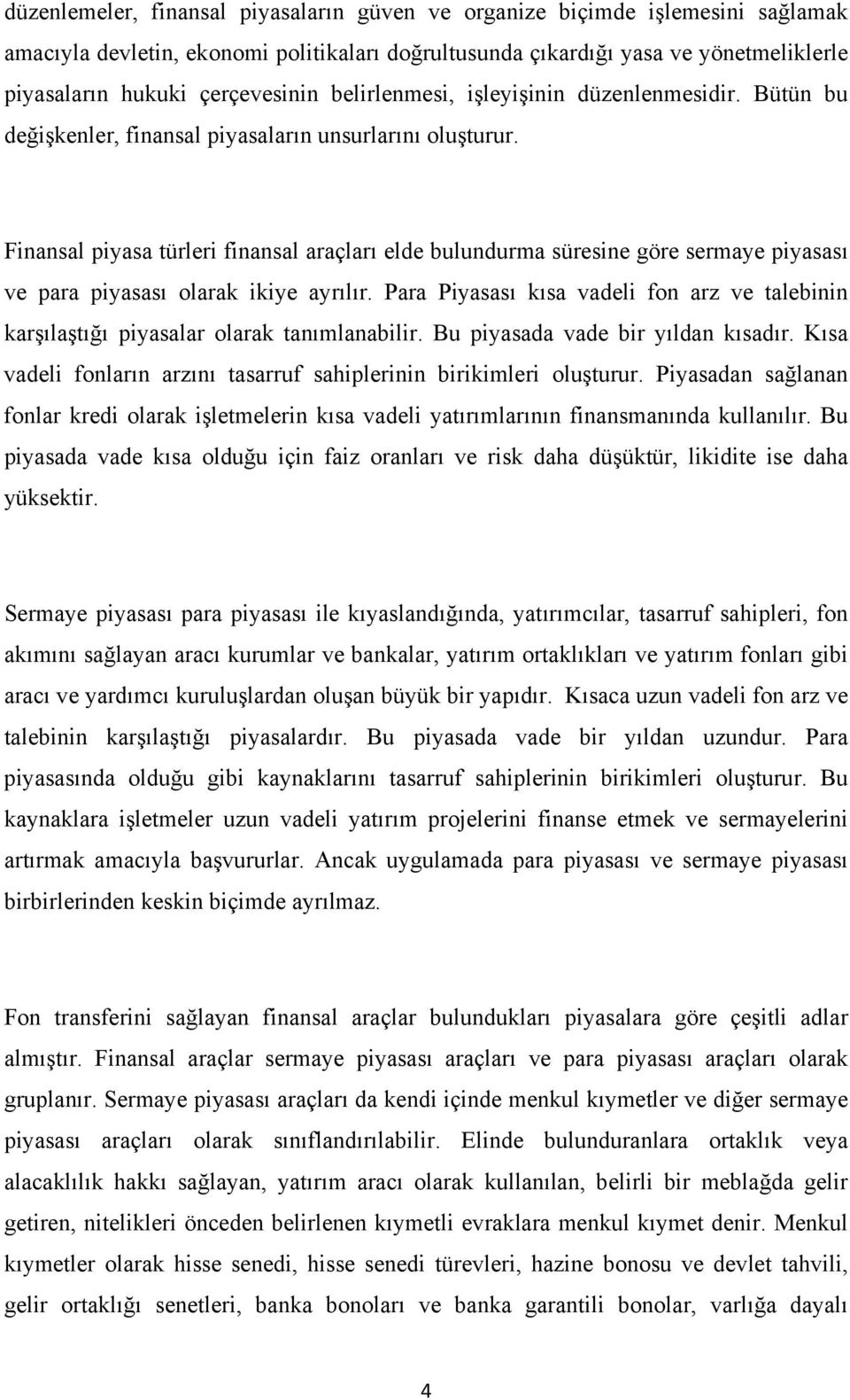 Finansal piyasa türleri finansal araçları elde bulundurma süresine göre sermaye piyasası ve para piyasası olarak ikiye ayrılır.