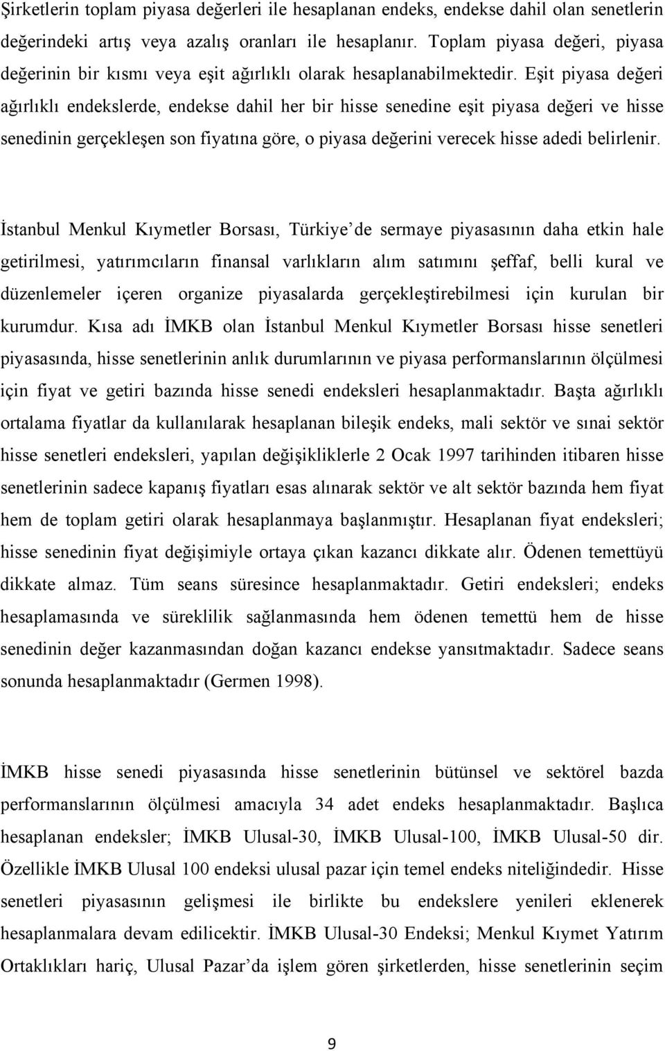 Eşit piyasa değeri ağırlıklı endekslerde, endekse dahil her bir hisse senedine eşit piyasa değeri ve hisse senedinin gerçekleşen son fiyatına göre, o piyasa değerini verecek hisse adedi belirlenir.