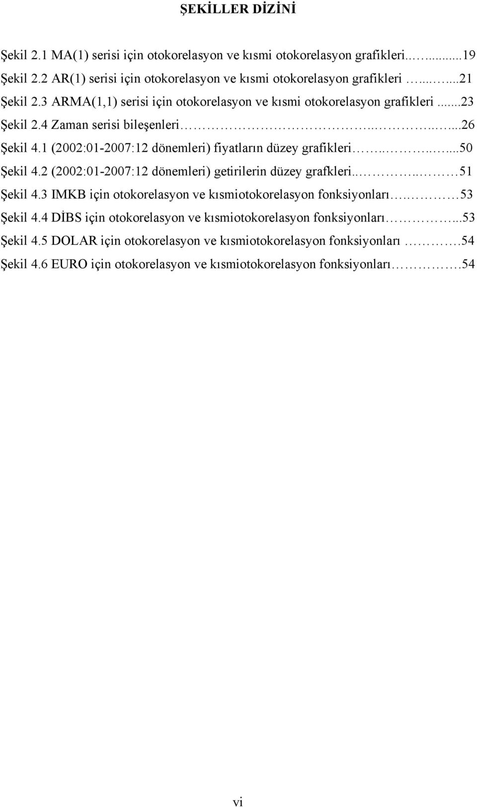 ......50 Şekil 4.2 (2002:01-2007:12 dönemleri) getirilerin düzey grafkleri.... 51 Şekil 4.3 IMKB için otokorelasyon ve kısmiotokorelasyon fonksiyonları. 53 Şekil 4.