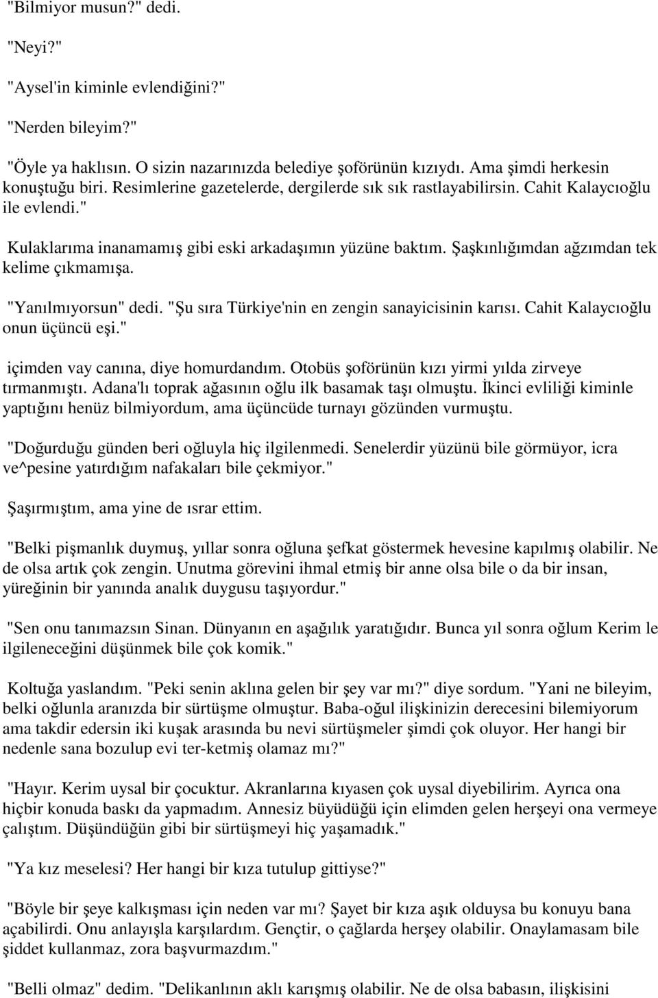 "Yanılmıyorsun" dedi. "Şu sıra Türkiye'nin en zengin sanayicisinin karısı. Cahit Kalaycıoğlu onun üçüncü eşi." içimden vay canına, diye homurdandım.