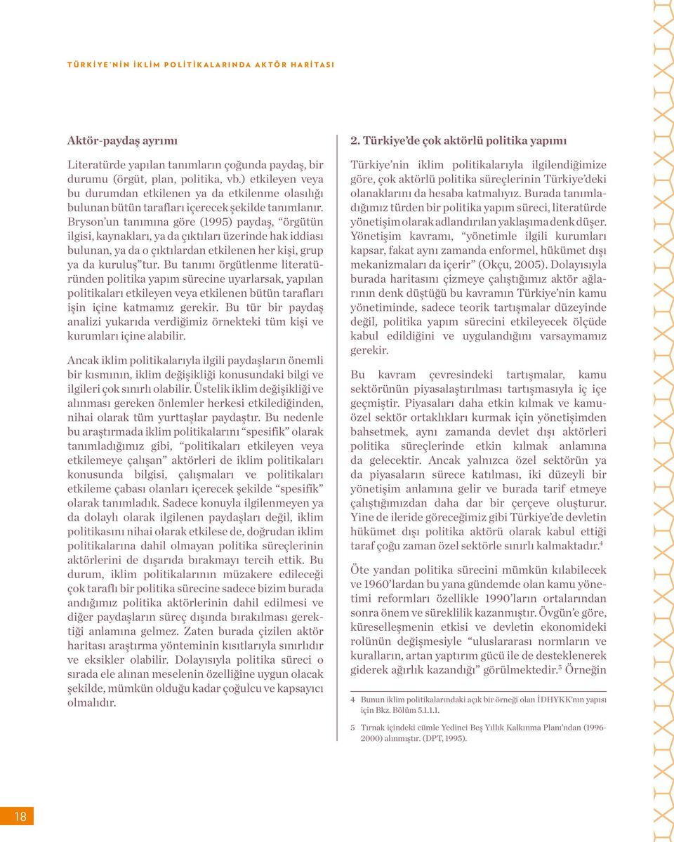 Bryson un tanımına göre (1995) paydaş, örgütün ilgisi, kaynakları, ya da çıktıları üzerinde hak iddiası bulunan, ya da o çıktılardan etkilenen her kişi, grup ya da kuruluş tur.