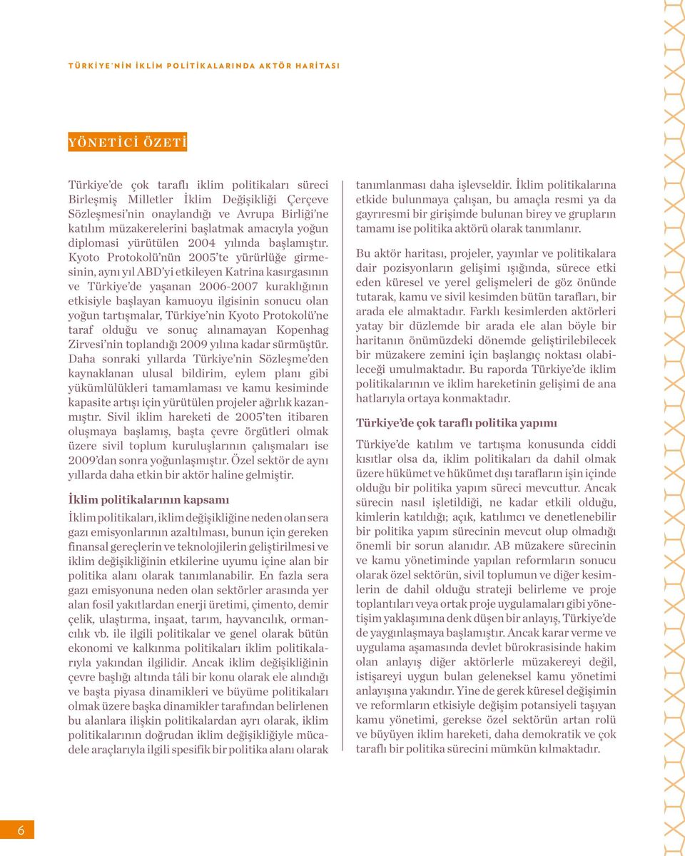 Kyoto Protokolü nün 2005 te yürürlüğe girmesinin, aynı yıl ABD yi etkileyen Katrina kasırgasının ve Türkiye de yaşanan 2006-2007 kuraklığının etkisiyle başlayan kamuoyu ilgisinin sonucu olan yoğun