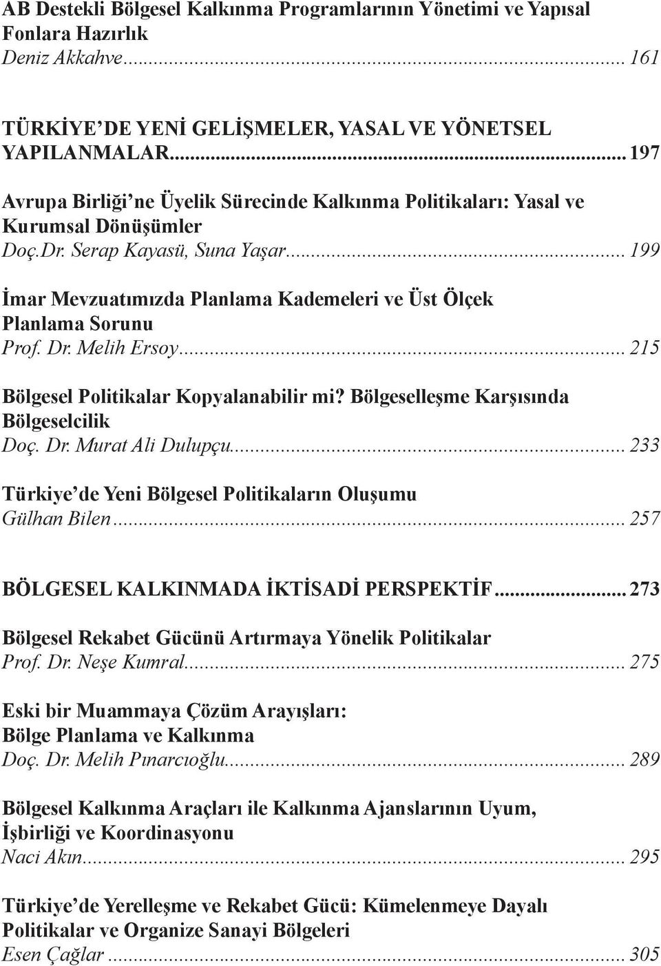 .. 199 İmar Mevzuatımızda Planlama Kademeleri ve Üst Ölçek Planlama Sorunu Prof. Dr. Melih Ersoy... 215 Bölgesel Politikalar Kopyalanabilir mi? Bölgeselleşme Karşısında Bölgeselcilik Doç. Dr. Murat Ali Dulupçu.