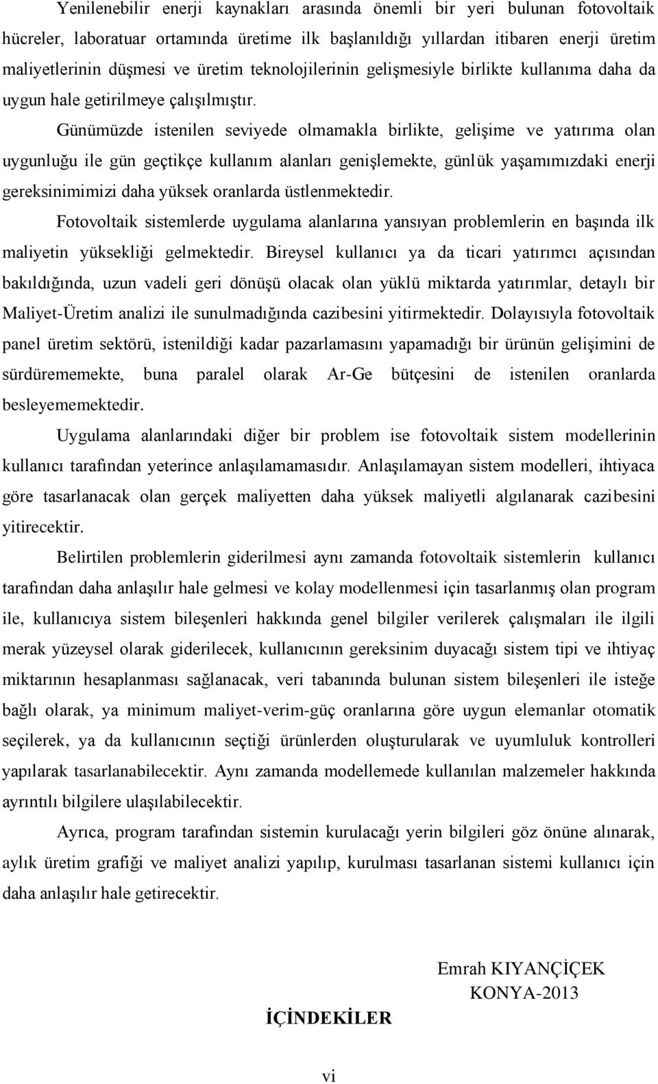 Günümüzde istenilen seviyede olmamakla birlikte, gelişime ve yatırıma olan uygunluğu ile gün geçtikçe kullanım alanları genişlemekte, günlük yaşamımızdaki enerji gereksinimimizi daha yüksek oranlarda