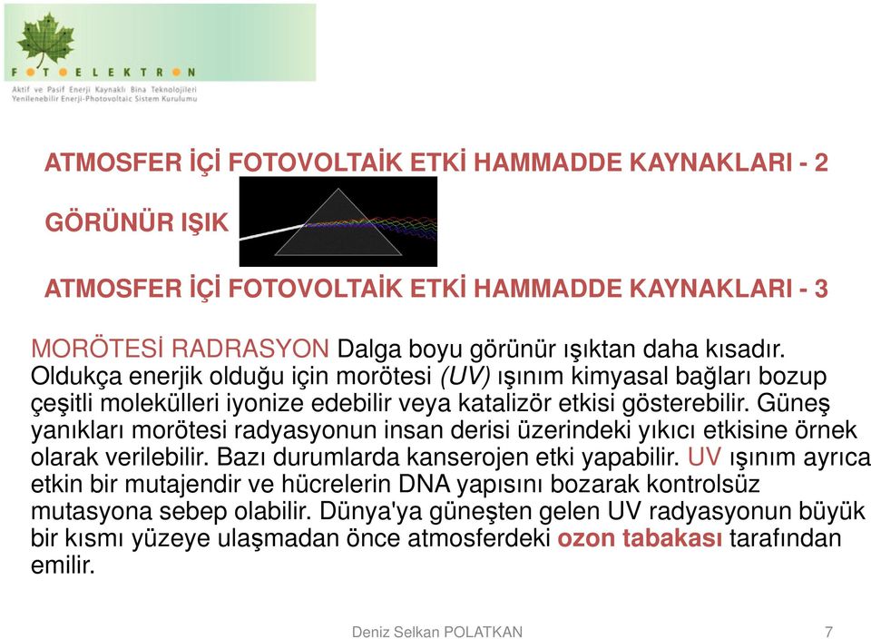 Güneş yanıkları morötesi radyasyonun insan derisi üzerindeki yıkıcı etkisine örnek olarak verilebilir. Bazı durumlarda kanserojen etki yapabilir.