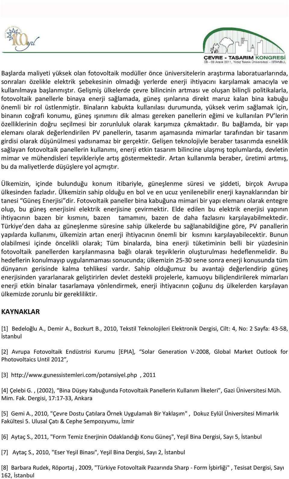 Gelişmiş ülkelerde çevre bilincinin artması ve oluşan bilinçli politikalarla, fotovoltaik panellerle binaya enerji sağlamada, güneş ışınlarına direkt maruz kalan bina kabuğu önemli bir rol