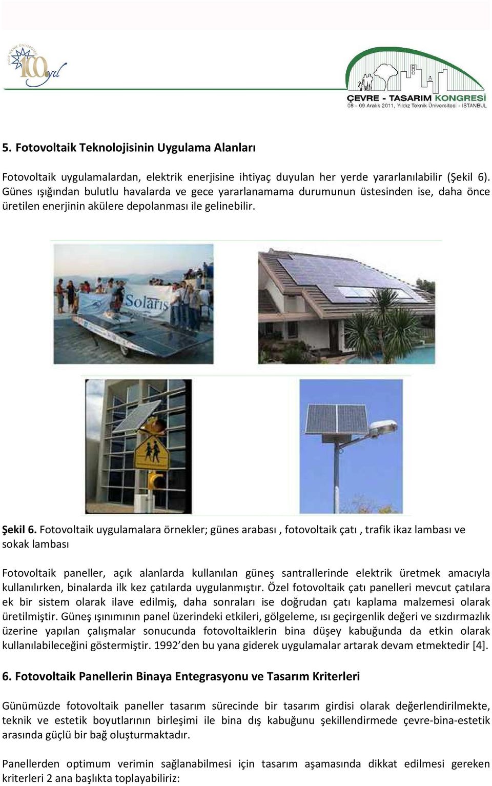 Fotovoltaik uygulamalara örnekler; günes arabası, fotovoltaik çatı, trafik ikaz lambası ve sokak lambası Fotovoltaik paneller, açık alanlarda kullanılan güneş santrallerinde elektrik üretmek amacıyla