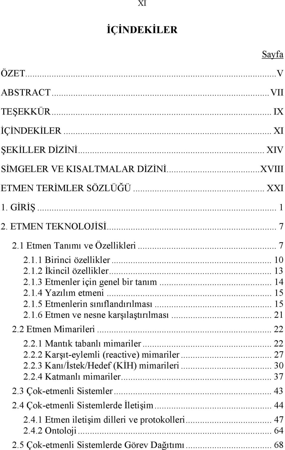 .. 15 2.1.6 Etmen ve nesne karşılaştırılması... 21 2.2 Etmen Mimarileri... 22 2.2.1 Mantık tabanlı mimariler... 22 2.2.2 Karşıt-eylemli (reactive) mimariler... 27 2.2.3 Kanı/İstek/Hedef (KİH) mimarileri.