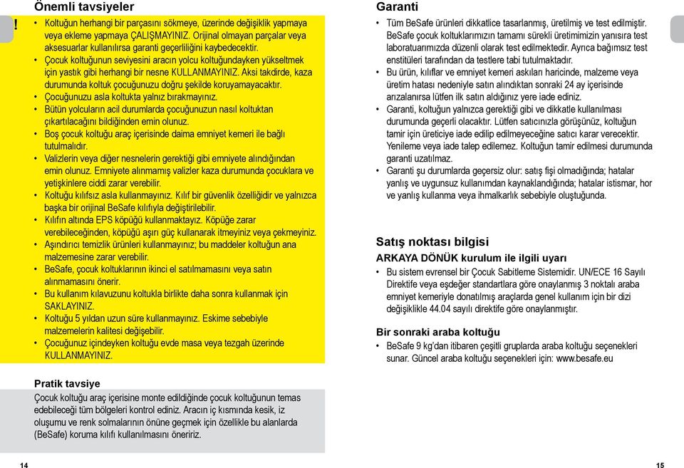 Çocuk koltuğunun seviyesini aracın yolcu koltuğundayken yükseltmek için yastık gibi herhangi bir nesne KULLANMAYINIZ. Aksi takdirde, kaza durumunda koltuk çocuğunuzu doğru şekilde koruyamayacaktır.