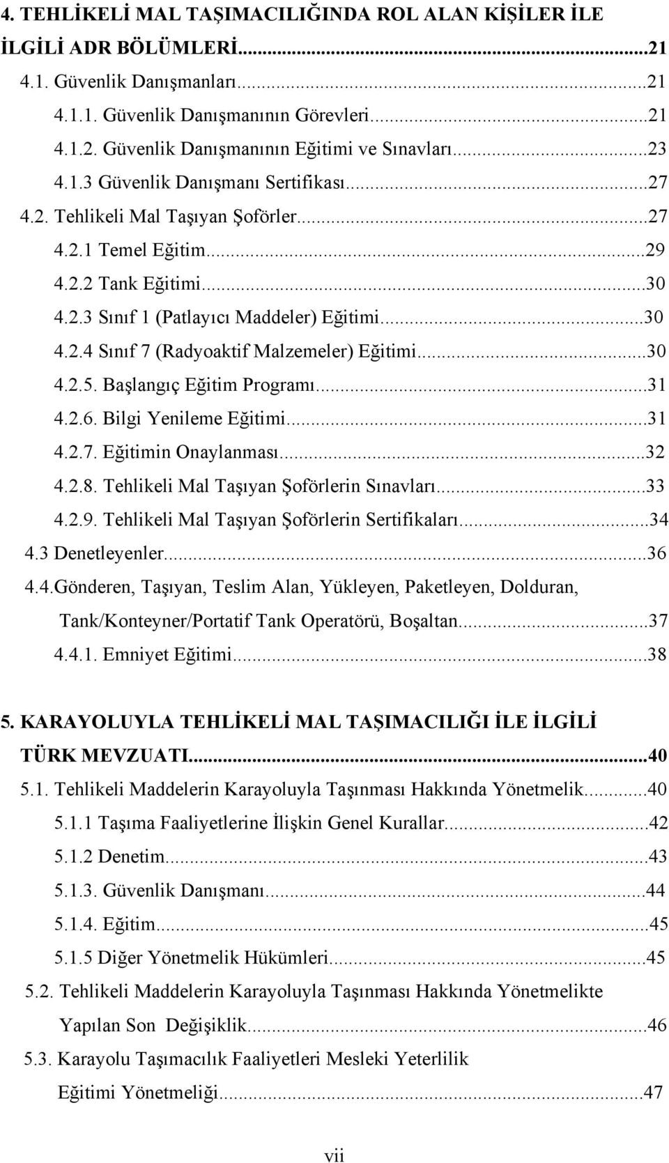 ..30 4.2.5. Başlangıç Eğitim Programı...31 4.2.6. Bilgi Yenileme Eğitimi...31 4.2.7. Eğitimin Onaylanması...32 4.2.8. Tehlikeli Mal Taşıyan Şoförlerin Sınavları...33 4.2.9.