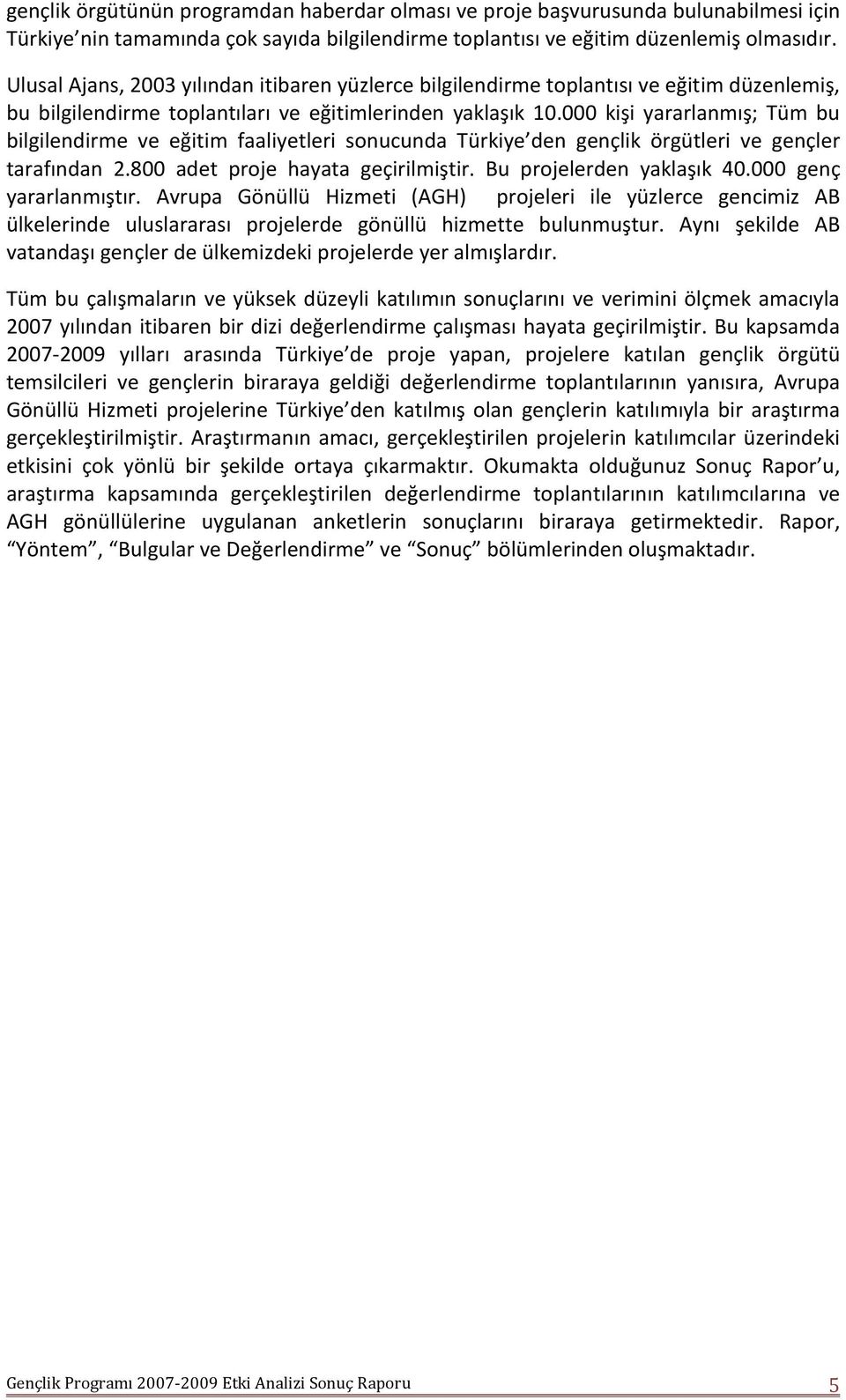 000 kişi yararlanmış; Tüm bu bilgilendirme ve eğitim faaliyetleri sonucunda Türkiye den gençlik örgütleri ve gençler tarafından 2.800 adet proje hayata geçirilmiştir. Bu projelerden yaklaşık 40.