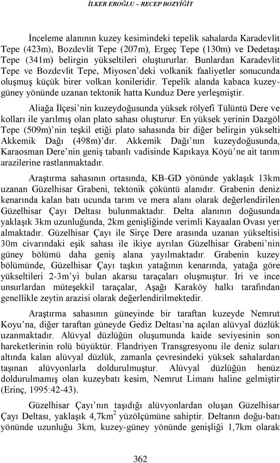 Tepelik alanda kabaca kuzeygüney yönünde uzanan tektonik hatta Kunduz Dere yerleşmiştir.