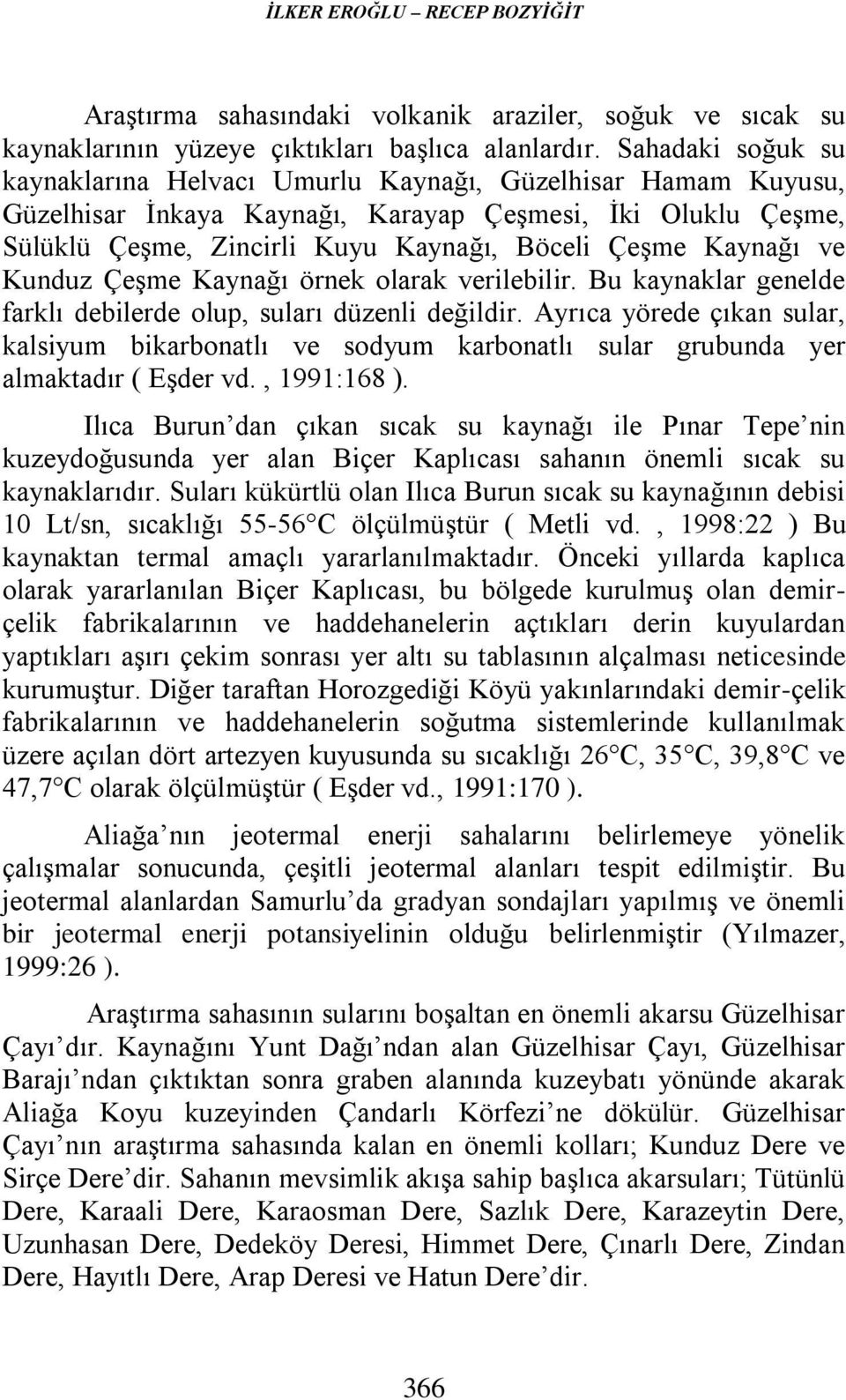 Kaynağı ve Kunduz Çeşme Kaynağı örnek olarak verilebilir. Bu kaynaklar genelde farklı debilerde olup, suları düzenli değildir.