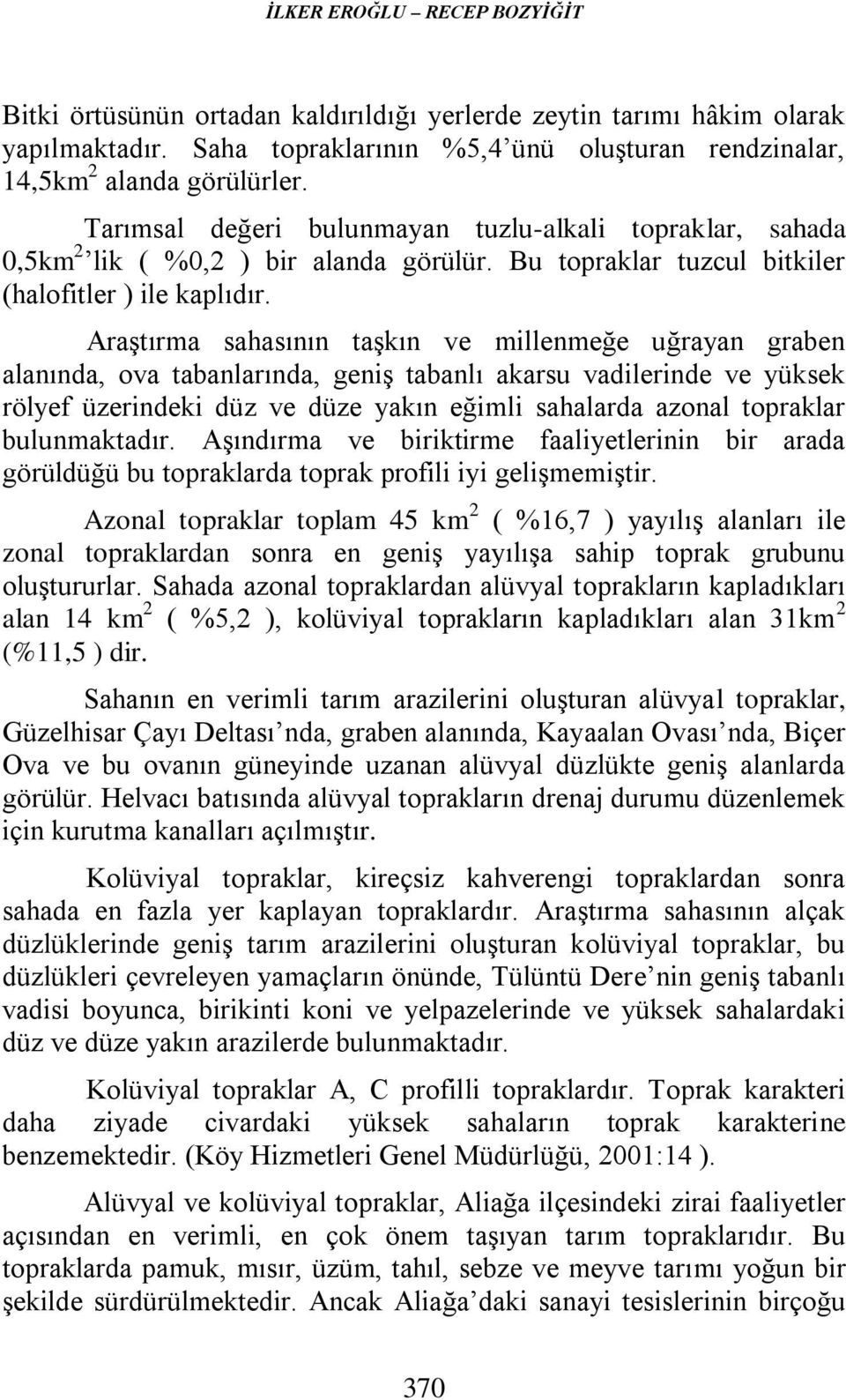 Araştırma sahasının taşkın ve millenmeğe uğrayan graben alanında, ova tabanlarında, geniş tabanlı akarsu vadilerinde ve yüksek rölyef üzerindeki düz ve düze yakın eğimli sahalarda azonal topraklar