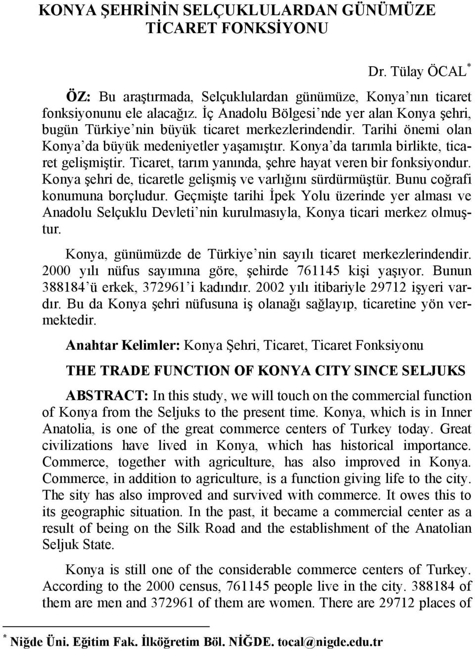 Konya da tarımla birlikte, ticaret gelişmiştir. Ticaret, tarım yanında, şehre hayat veren bir fonksiyondur. Konya şehri de, ticaretle gelişmiş ve varlığını sürdürmüştür.