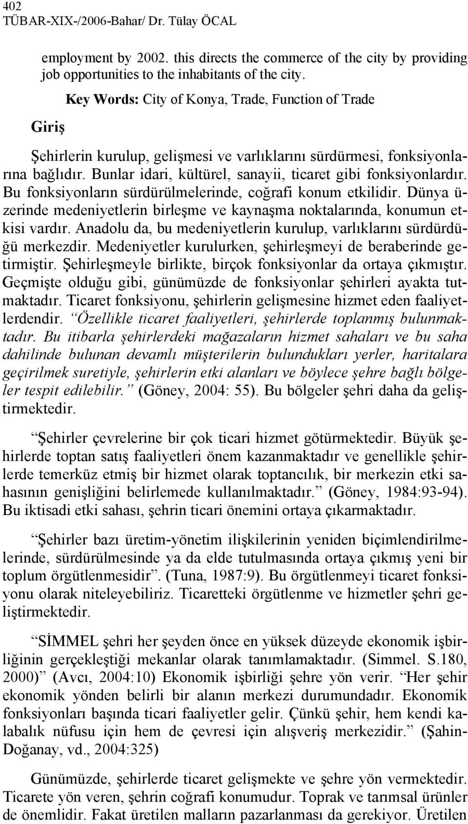 Bunlar idari, kültürel, sanayii, ticaret gibi fonksiyonlardır. Bu fonksiyonların sürdürülmelerinde, coğrafi konum etkilidir.