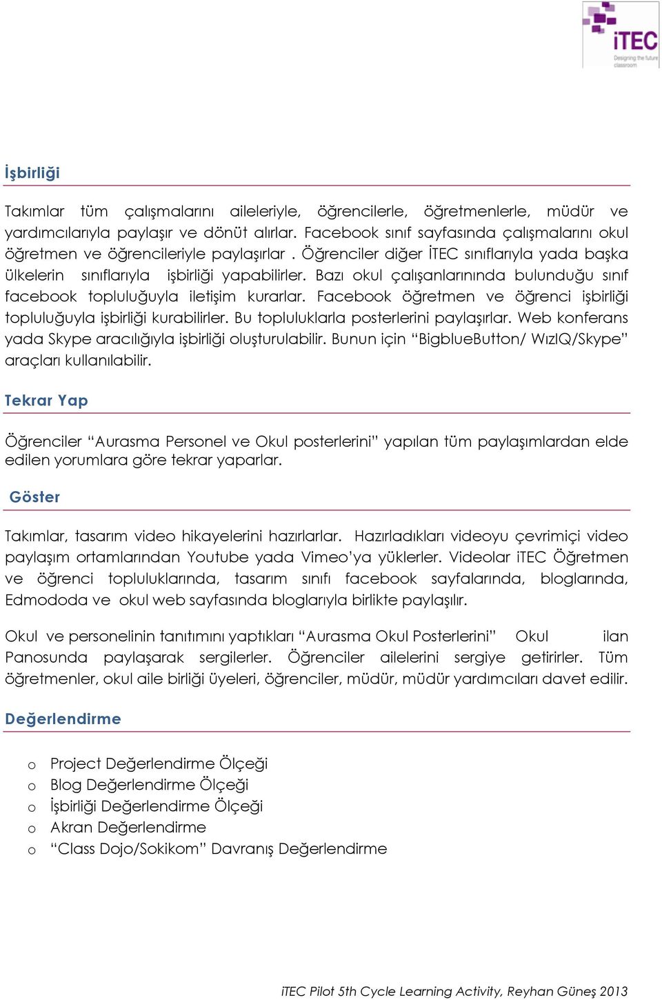 Bazı okul çalışanlarınında bulunduğu sınıf facebook topluluğuyla iletişim kurarlar. Facebook öğretmen ve öğrenci işbirliği topluluğuyla işbirliği kurabilirler.