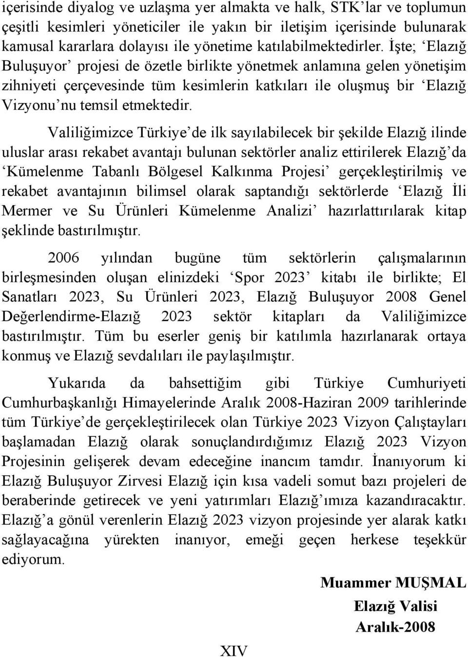 İşte; Elazığ Buluşuyor projesi de özetle birlikte yönetmek anlamına gelen yönetişim zihniyeti çerçevesinde tüm kesimlerin katkıları ile oluşmuş bir Elazığ Vizyonu nu temsil etmektedir.