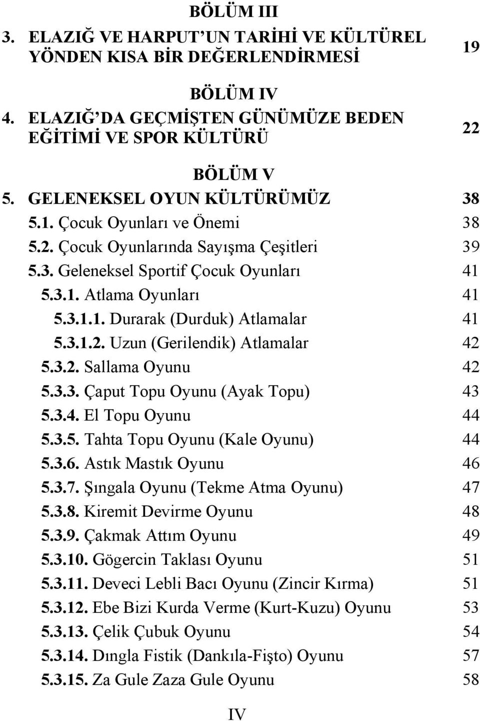 3.1.2. Uzun (Gerilendik) Atlamalar 42 5.3.2. Sallama Oyunu 42 5.3.3. Çaput Topu Oyunu (Ayak Topu) 43 5.3.4. El Topu Oyunu 44 5.3.5. Tahta Topu Oyunu (Kale Oyunu) 44 5.3.6. Astık Mastık Oyunu 46 5.3.7.