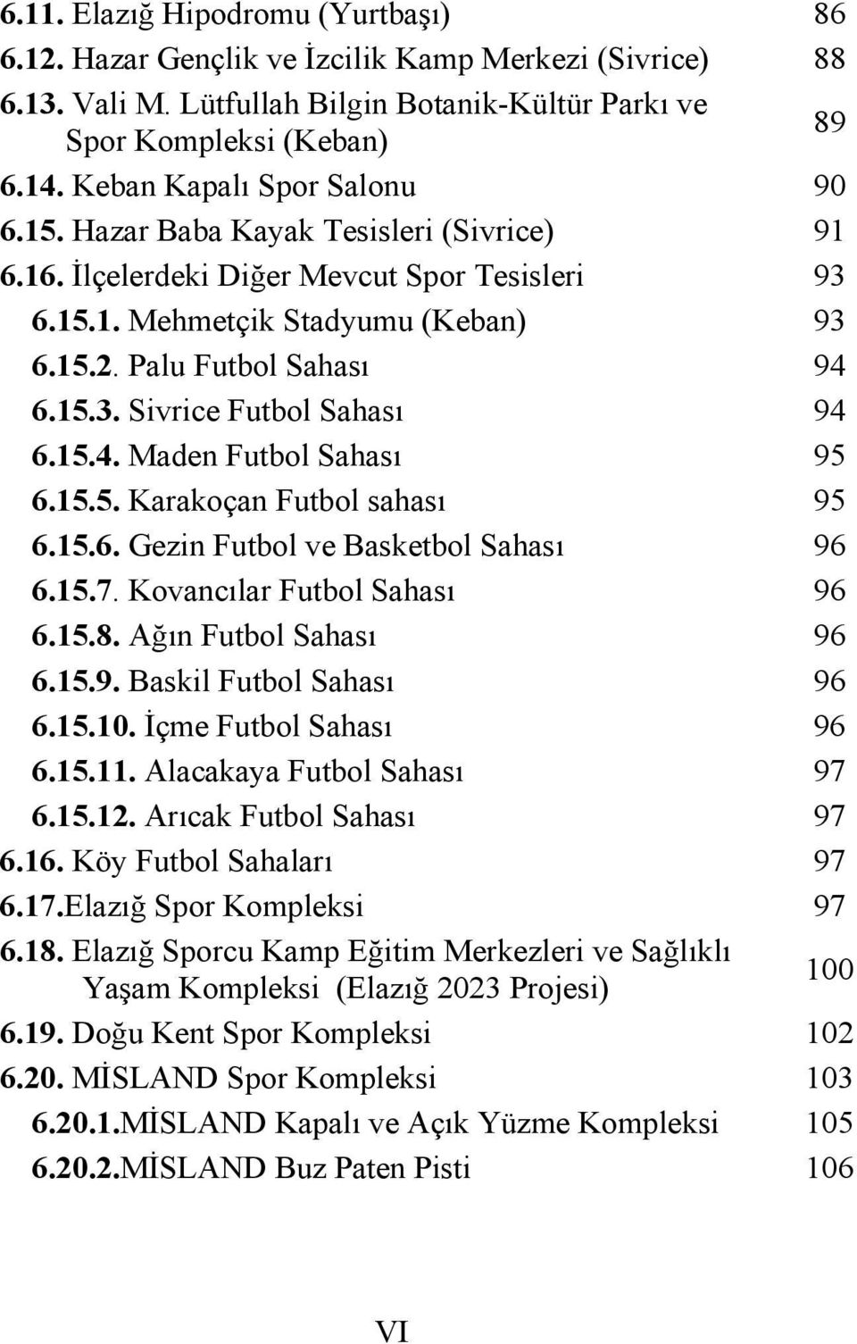 15.4. Maden Futbol Sahası 95 6.15.5. Karakoçan Futbol sahası 95 6.15.6. Gezin Futbol ve Basketbol Sahası 96 6.15.7. Kovancılar Futbol Sahası 96 6.15.8. Ağın Futbol Sahası 96 6.15.9. Baskil Futbol Sahası 96 6.