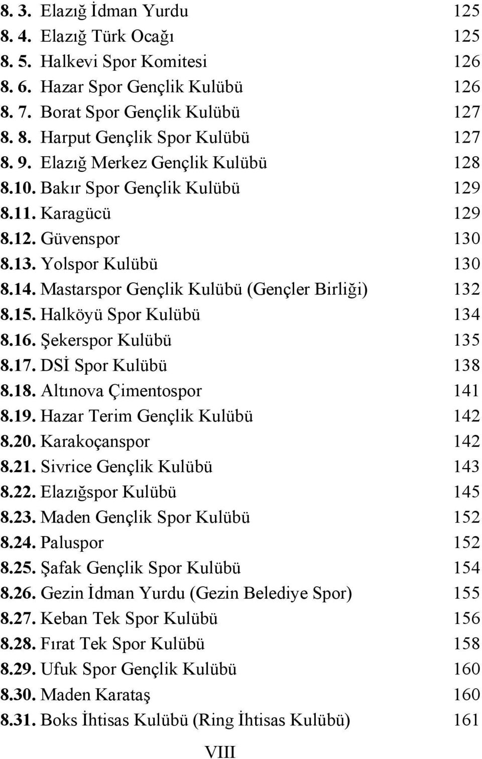 Halköyü Spor Kulübü 134 8.16. Şekerspor Kulübü 135 8.17. DSİ Spor Kulübü 138 8.18. Altınova Çimentospor 141 8.19. Hazar Terim Gençlik Kulübü 142 8.20. Karakoçanspor 142 8.21.