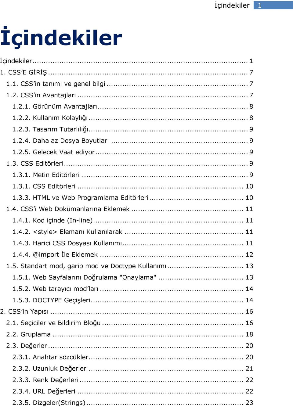 .. 10 1.4. CSS i Web Dokümanlarına Eklemek... 11 1.4.1. Kod içinde (In-line)... 11 1.4.2. <style> Elemanı Kullanılarak... 11 1.4.3. Harici CSS Dosyası Kullanımı... 11 1.4.4. @import İle Eklemek... 12 1.