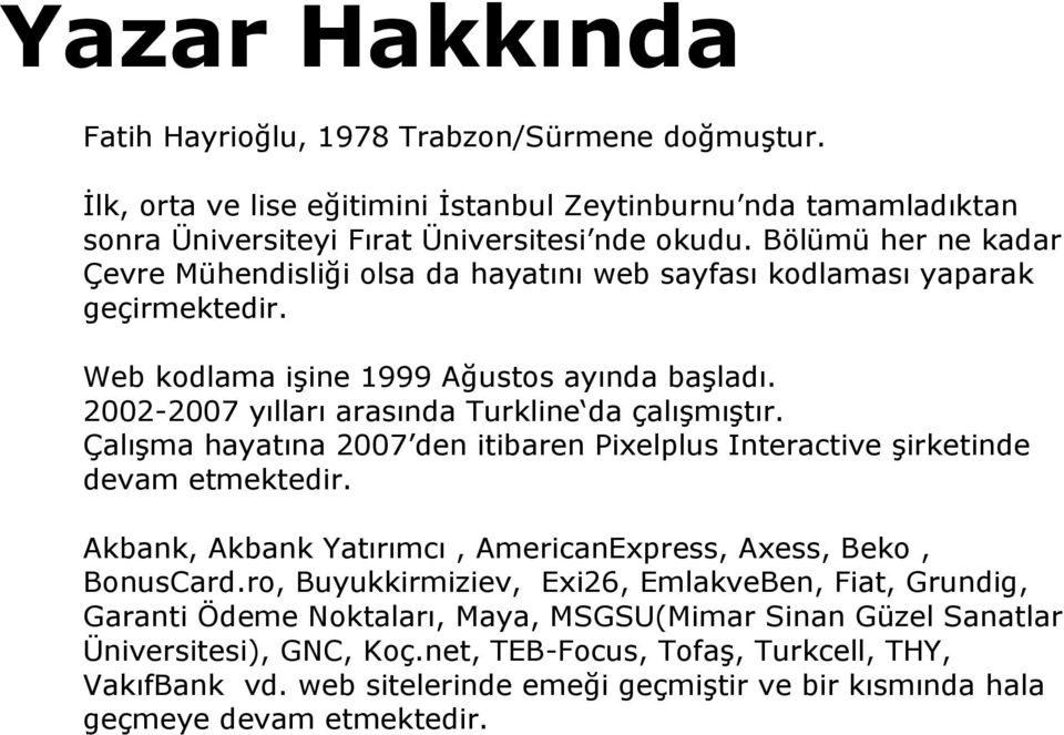 Çalışma hayatına 2007 den itibaren Pixelplus Interactive şirketinde devam etmektedir. Akbank, Akbank Yatırımcı, AmericanExpress, Axess, Beko, BonusCard.