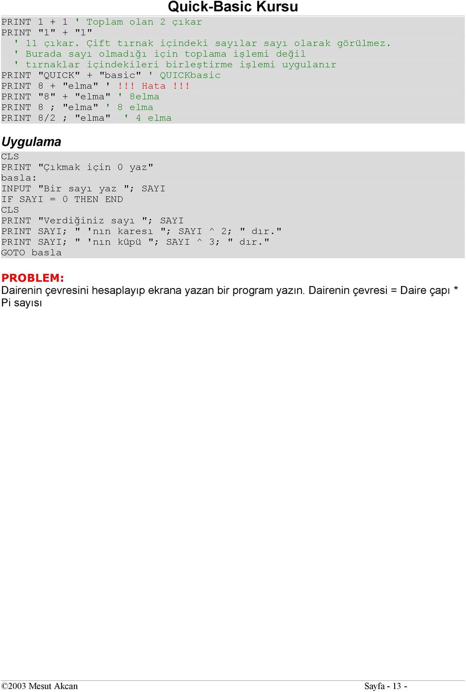 !! PRINT "8" + "elma" ' 8elma PRINT 8 ; "elma" ' 8 elma PRINT 8/2 ; "elma" ' 4 elma Uygulama CLS PRINT "Çıkmak için 0 yaz" basla: INPUT "Bir sayı yaz "; SAYI IF SAYI = 0 THEN END CLS