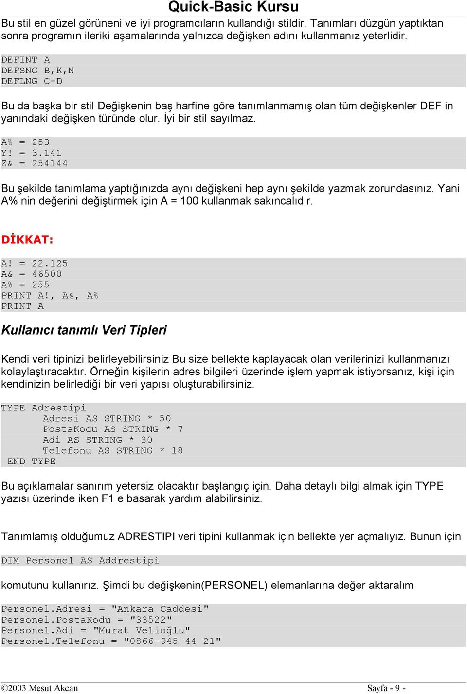 141 Z& = 254144 Bu şekilde tanımlama yaptığınızda aynı değişkeni hep aynı şekilde yazmak zorundasınız. Yani A% nin değerini değiştirmek için A = 100 kullanmak sakıncalıdır. DİKKAT: A! = 22.