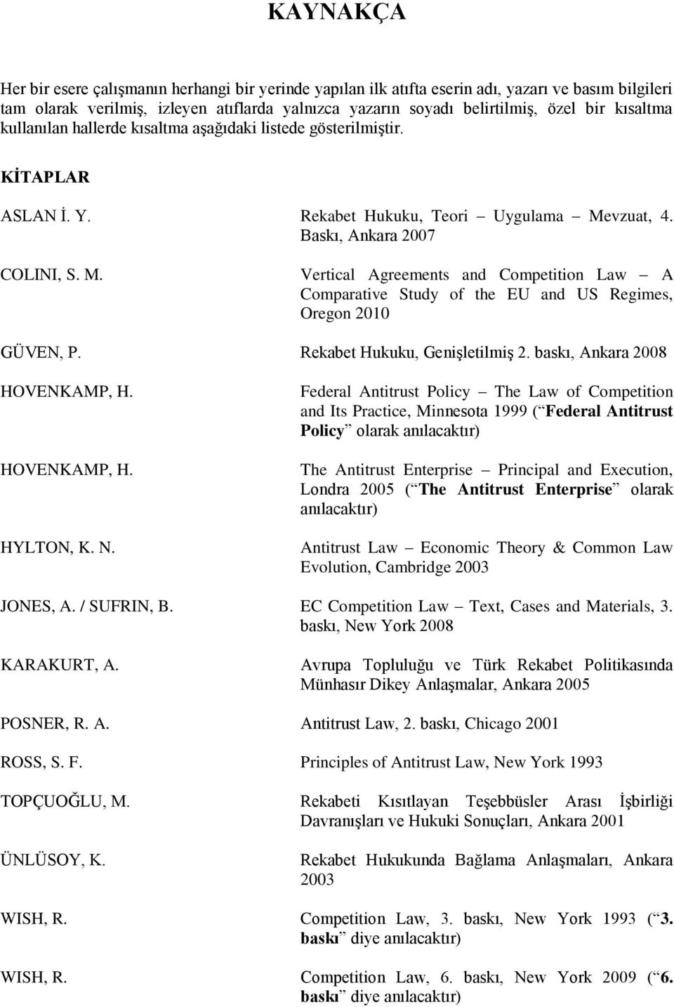 vzuat, 4. Baskı, Ankara 2007 COLINI, S. M. Vertical Agreements and Competition Law A Comparative Study of the EU and US Regimes, Oregon 2010 GÜVEN, P. Rekabet Hukuku, Genişletilmiş 2.