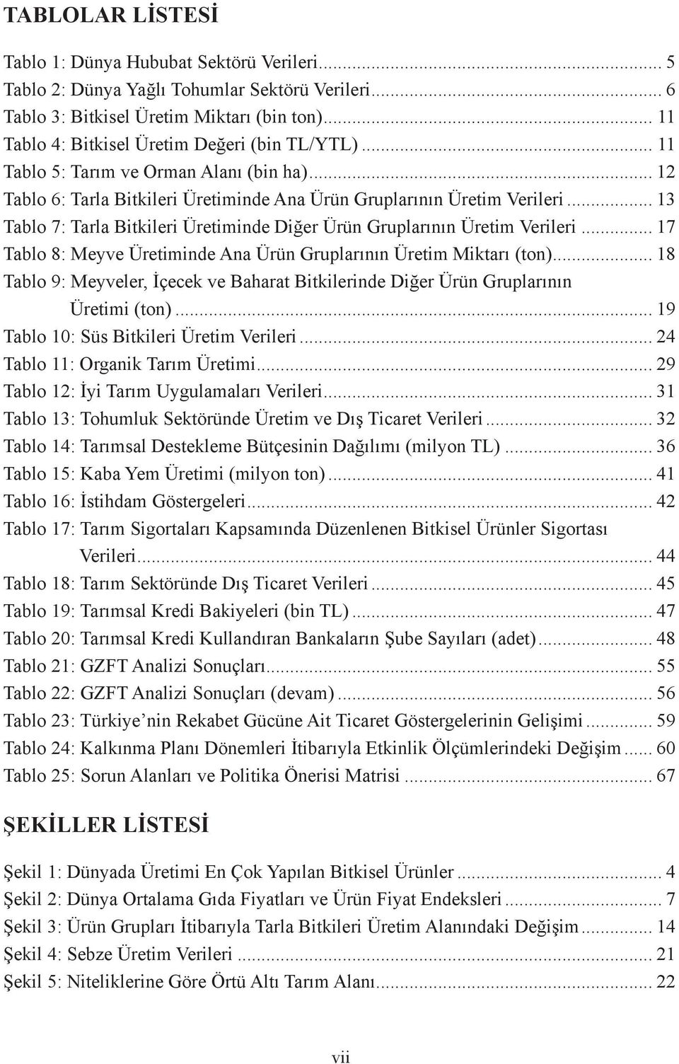 .. 13 Tablo 7: Tarla Bitkileri Üretiminde Diğer Ürün Gruplarının Üretim Verileri... 17 Tablo 8: Meyve Üretiminde Ana Ürün Gruplarının Üretim Miktarı (ton).